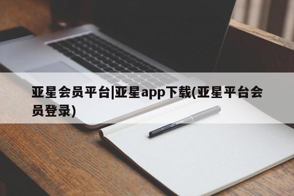 亚星_官网 亚星相关业务办理亚星会员平台|亚星app下载(亚星平台会员登录)
