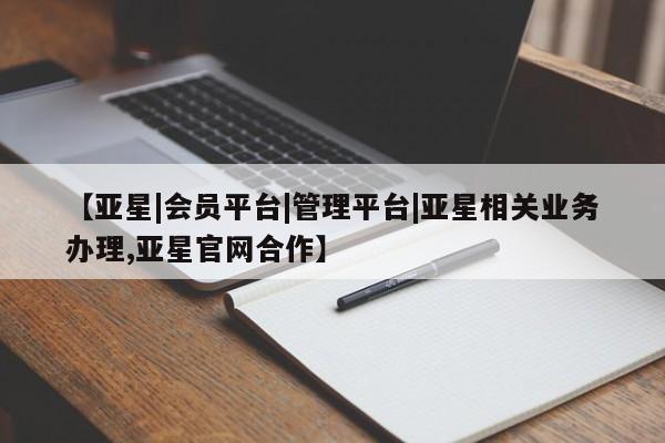亚星_官网 亚星相关业务办理【亚星|会员平台|管理平台|亚星相关业务办理,亚星官网合作】