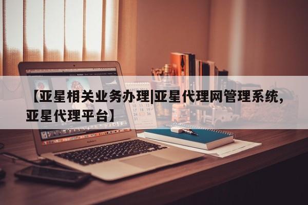 亚星_官网 亚星相关业务办理【亚星相关业务办理|亚星代理网管理系统,亚星代理平台】