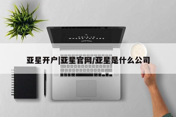 亚星_官网 亚星相关业务办理亚星开户|亚星官网/亚星是什么公司
