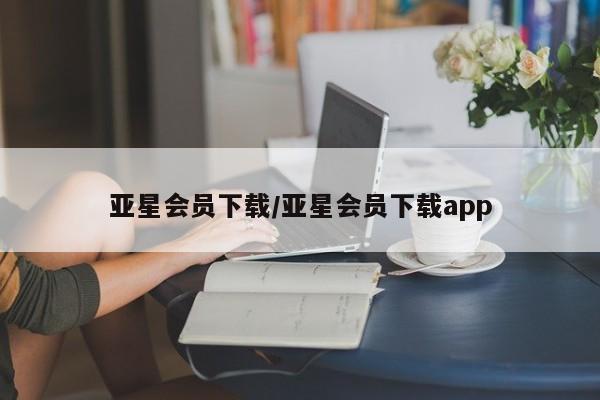 亚星_官网 亚星相关业务办理亚星会员下载/亚星会员下载app