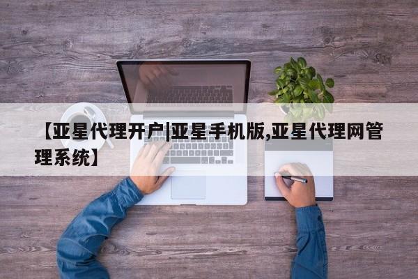 亚星_官网 亚星相关业务办理【亚星代理开户|亚星手机版,亚星代理网管理系统】