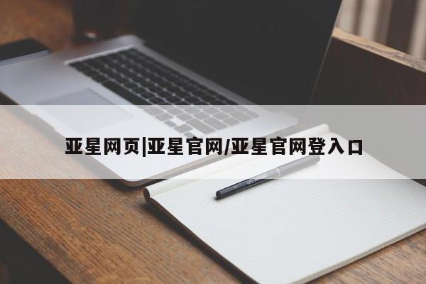 亚星_官网 亚星相关业务办理亚星网页|亚星官网/亚星官网登入口